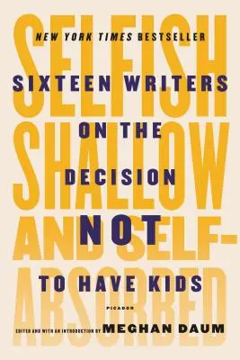 Önző, sekélyes és önimádó: Tizenhat író a gyermekvállalás mellőzésének döntéséről - Selfish, Shallow, and Self-Absorbed: Sixteen Writers on the Decision Not to Have Kids