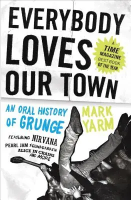 Everybody Loves Our Town: An Oral History of Grunge (Všichni mají rádi naše město: ústní historie grunge) - Everybody Loves Our Town: An Oral History of Grunge