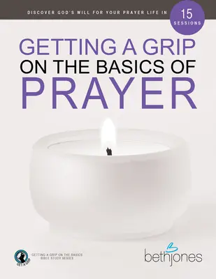 Az ima alapjainak megragadása: 15 ülésben fedezd fel Isten akaratát az imaéleteddel kapcsolatban - Getting a Grip on the Basics of Prayer: Discover God's Will for Your Prayer Life in 15 Sessions