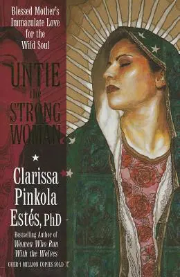 Oldozd fel az erős nőt! A Boldogasszony Szeplőtelen Szerelme a vad lélek iránt - Untie the Strong Woman: Blessed Mother's Immaculate Love for the Wild Soul