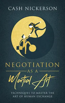 A tárgyalás mint harcművészet: Technikák az emberi csere művészetének elsajátításához - Negotiation as a Martial Art: Techniques to Master the Art of Human Exchange