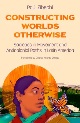 Másképp épülő világok: Societies in Movement and Anticolonial Paths in Latin America (Társadalmak mozgásban és antikolonialista utak Latin-Amerikában) - Constructing Worlds Otherwise: Societies in Movement and Anticolonial Paths in Latin America