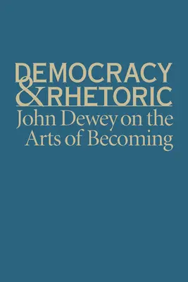 Demokrácia és retorika: John Dewey a válás művészetéről - Democracy & Rhetoric: John Dewey on the Arts of Becoming