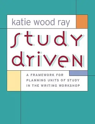 Study Driven: A Framework for Planning Units of Study in the Writing Workshop (Keretrendszer a tananyagegységek tervezéséhez az íróműhelyben) - Study Driven: A Framework for Planning Units of Study in the Writing Workshop