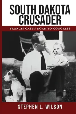 Dél-dakotai keresztes lovag: Francis Case útja a kongresszusba - South Dakota Crusader: Francis Case's Road to Congress