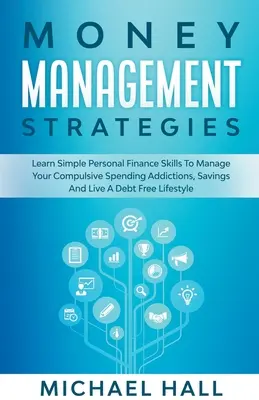 Pénzkezelési stratégiák Tanuljon meg személyes pénzügyek kezelése kényszeres a költekezés, megtakarítások és élni egy adósságmentes életmódot - Money Management Strategies Learn Personal Finance To Manage Compulsive Your Spending, Savings And Live A Debt Free Lifestyle