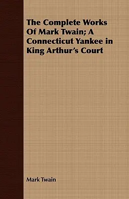 Mark Twain összes művei; A Connecticut Yankee in King Arthur's Court (Egy connecticuti jenki Artúr király udvarában) - The Complete Works Of Mark Twain; A Connecticut Yankee in King Arthur's Court