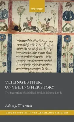 Eszter fátyolozása, történetének leleplezése: Egy bibliai könyv recepciója az iszlám országokban - Veiling Esther, Unveiling Her Story: The Reception of a Biblical Book in Islamic Lands