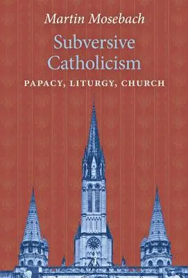 Felforgató katolicizmus: Pápaság, liturgia, egyház - Subversive Catholicism: Papacy, Liturgy, Church