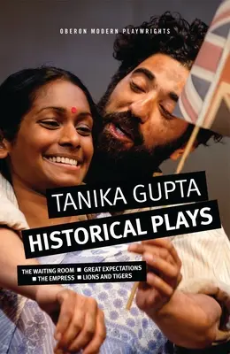 Tanika Gupta: Történelmi színdarabok: A váróterem; Nagy várakozások; A császárnő; Oroszlánok és tigrisek - Tanika Gupta: Historical Plays: The Waiting Room; Great Expectations; The Empress; Lions and Tigers