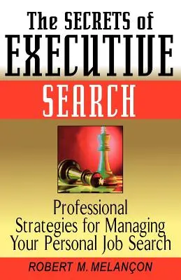 A vezetői keresés titkai : Szakmai stratégiák a személyes álláskeresés irányításához - The Secrets of Executive Search: Professionals Strategies for Managing Your Personal Job Search