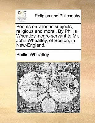 Versek különböző témákról, vallási és erkölcsi témákról. Phillis Wheatley, John Wheatley úr néger szolgája, Bostonból, Új-Angliából. - Poems on various subjects, religious and moral. By Phillis Wheatley, negro servant to Mr. John Wheatley, of Boston, in New-England.