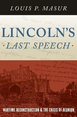 Lincoln utolsó beszéde: A háborús újjáépítés és az újraegyesítés válsága - Lincoln's Last Speech: Wartime Reconstruction and the Crisis of Reunion