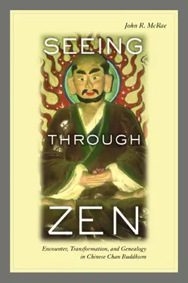 Látás a zenen keresztül: Találkozás, átalakulás és genealógia a kínai csan buddhizmusban - Seeing Through Zen: Encounter, Transformation, and Genealogy in Chinese Chan Buddhism