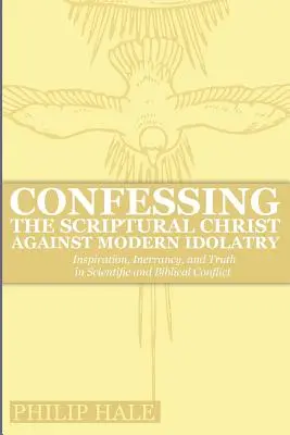 A szentírási Krisztus megvallása a modern bálványimádás ellen: Inspiráció, tévedhetetlenség és igazság a tudományos és bibliai konfliktusban - Confessing the Scriptural Christ against Modern Idolatry: Inspiration, Inerrancy, and Truth in Scientific and Biblical Conflict