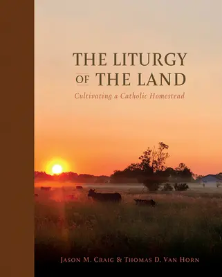 A föld liturgiája: Cultivating a Catholic Homestead - The Liturgy of the Land: Cultivating a Catholic Homestead