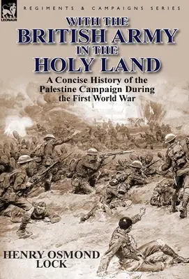 A brit hadsereggel a Szentföldön: A palesztinai hadjárat tömör története az első világháború alatt - With the British Army in the Holy Land: A Concise History of the Palestine Campaign During the First World War