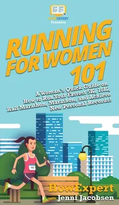 Futás nőknek 101: Egy nő gyors útmutatója arról, hogyan fuss a leggyorsabb 5 km-t, 10 km-t, félmaratont, maratont, és érj el új személyes rekordokat! - Running for Women 101: A Woman's Quick Guide on How to Run Your Fastest 5K, 10K, Half Marathon, Marathon, and Achieve New Personal Records!