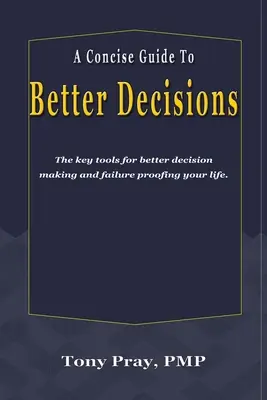 A Concise Guide To Better Decisions: A jobb döntéshozatal és a kudarctűrő élet legfontosabb eszközei. - A Concise Guide To Better Decisions: The key tools for better decision making and failure proofing your life.