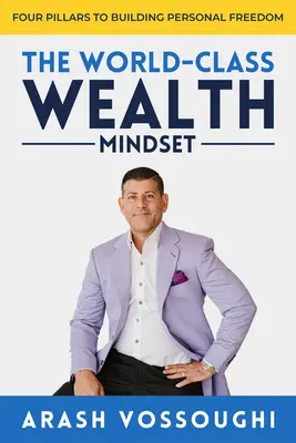 A világszínvonalú gazdagság gondolkodásmódja: A személyes szabadság megteremtésének négy pillére - The World Class Wealth Mindset: Four Pillars to Building Personal Freedom