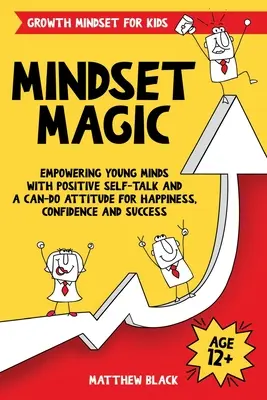 Mindset Magic - Growth Mindset for Kids: A fiatal elmék képessé tétele a pozitív önbeszéléssel és a boldogság, a magabiztosság és a siker érdekében kialakított képes hozzáállással - Mindset Magic - Growth Mindset for Kids: Empowering Young Minds with Positive Self-Talk and a Can-Do Attitude for Happiness, Confidence and Success