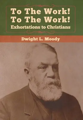 A munkához! A munkára! A keresztényekhez intézett intelmek - To The Work! To The Work! Exhortations to Christians