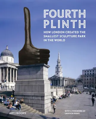 Fourth Plinth: How London Created the Smallest Sculpture Park in the World (Hogyan hozta létre London a világ legkisebb szoborparkját) - Fourth Plinth: How London Created the Smallest Sculpture Park in the World