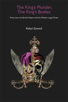 A király zsákmánya, a király teste: Díjtörvények, a Brit Birodalom és a modern jogrend - The King's Plunder, the King's Bodies: Prize Laws, the British Empire and the Modern Legal Order