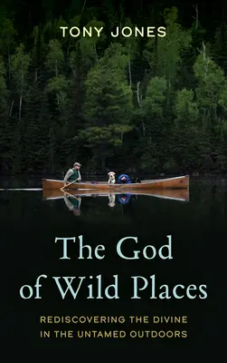 A vad helyek Istene: Az isteni újrafelfedezése a szelídítetlen természetben - The God of Wild Places: Rediscovering the Divine in the Untamed Outdoors