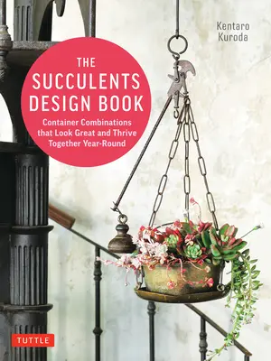 The Succulents Design Book: Konténer-kombinációk, amelyek jól néznek ki és egész évben együtt fejlődnek - The Succulents Design Book: Container Combinations That Look Great and Thrive Together Year-Round