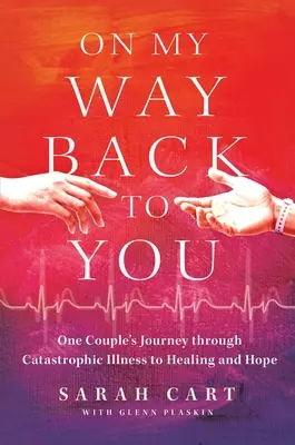 Úton vissza hozzád: Egy pár útja a katasztrofális betegségen át a gyógyulásig és a reményig - On My Way Back to You: One Couple's Journey Through Catastrophic Illness to Healing and Hope