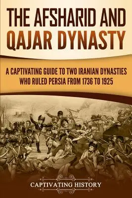 Az Afsharid és a Kadzsár-dinasztia: Perzsiát 1736-tól 1925-ig uraló két iráni dinasztia magával ragadó útikalauza. - The Afsharid and Qajar Dynasty: A Captivating Guide to Two Iranian Dynasties Who Ruled Persia from 1736 to 1925