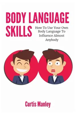 Testbeszédkészségek: Hogyan használd a saját testbeszédedet, hogy szinte bárkit befolyásolj - Body Language Skills: How To Use Your Own Body Language To Influence Almost Anybody