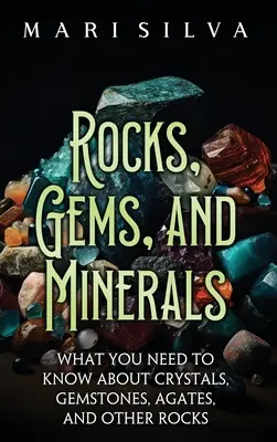 Rocks, Gems, and Minerals: Amit a kristályokról, drágakövekről, achátokról és más kőzetekről tudni kell - Rocks, Gems, and Minerals: What You Need to Know about Crystals, Gemstones, Agates, and Other Rocks