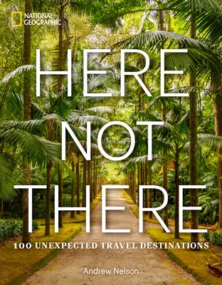 Itt nem ott: 100 váratlan úti cél - Here Not There: 100 Unexpected Travel Destinations