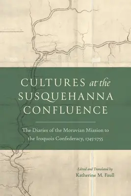 Kultúrák a Susquehanna összefolyásánál: Az irokéz szövetség morva missziójának naplói, 1745-1755 - Cultures at the Susquehanna Confluence: The Diaries of the Moravian Mission to the Iroquois Confederacy, 1745-1755