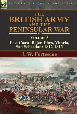 A brit hadsereg és a félszigeti háború: 5. kötet - Keleti part, Bejar, Ebro, Vitoria, San Sebastian: 1812-1813 - The British Army and the Peninsular War: Volume 5-East Coast, Bejar, Ebro, Vitoria, San Sebastian: 1812-1813