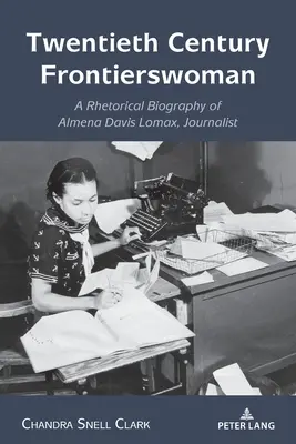 Huszadik századi határőrnők: Almena Davis Lomax, újságíró retorikai életrajza - Twentieth Century Frontierswoman: A Rhetorical Biography of Almena Davis Lomax, Journalist