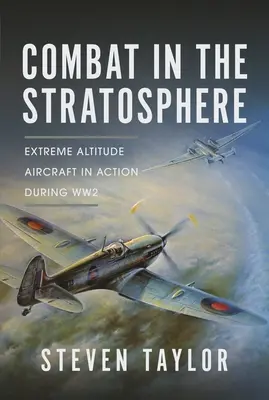 Harc a sztratoszférában: Extrém magasan repülő repülőgépek akcióban a 2. világháború alatt - Combat in the Stratosphere: Extreme Altitude Aircraft in Action During Ww2
