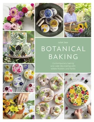 Botanikus sütés: Kortárs sütés és tortadíszítés ehető virágokkal és gyógynövényekkel - Botanical Baking: Contemporary Baking and Cake Decorating with Edible Flowers and Herbs