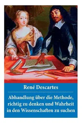 Abhandlung ber die Methode, richtig zu denken und Wahrheit in den Wissenschaften zu suchen: Discours de la mthode