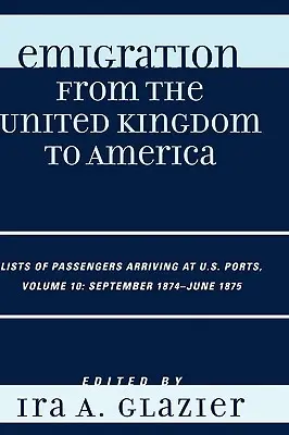 Kivándorlás az Egyesült Királyságból Amerikába: Az amerikai kikötőkbe érkező utasok listái, 1874 szeptembere - 1875 júniusa - Emigration from the United Kingdom to America: Lists of Passengers Arriving at U.S. Ports, September 1874 - June 1875