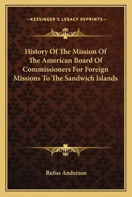 Az amerikai külmissziós megbízottak bizottságának küldetésének története a Szendwich-szigeteken - History Of The Mission Of The American Board Of Commissioners For Foreign Missions To The Sandwich Islands