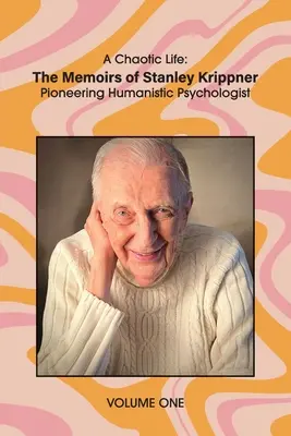 Egy kaotikus élet (1. kötet): Stanley Krippner, az úttörő humanista pszichológus emlékiratai - A Chaotic Life (Volume 1): The Memoirs of Stanley Krippner, Pioneering Humanistic Psychologist