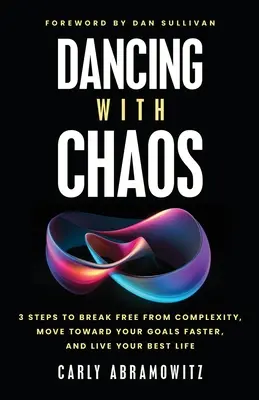 Tánc a káosszal: 3 lépés a komplexitástól való megszabaduláshoz, a céljaid felé való gyorsabb elmozduláshoz és a legjobb életed megéléséhez - Dancing with Chaos: 3 Steps to Break Free from Complexity, Move Toward Your Goals Faster, and Live Your Best Life