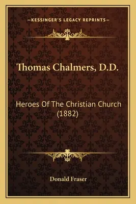 Thomas Chalmers, D.D.: A keresztény egyház hősei - Thomas Chalmers, D.D.: Heroes Of The Christian Church