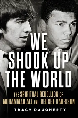 Felráztuk a világot: Muhammad Ali és George Harrison spirituális lázadása - We Shook Up the World: The Spiritual Rebellion of Muhammad Ali and George Harrison