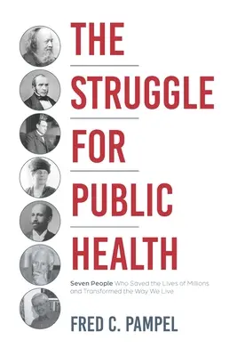 Harc a közegészségügyért: Hét ember, akik milliók életét mentették meg és megváltoztatták az életünket - The Struggle for Public Health: Seven People Who Saved the Lives of Millions and Transformed the Way We Live