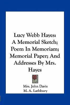 Lucy Webb Hayes: Emlékvázlat; Emlékvers; Emlékirat; és Hayes asszony beszédei - Lucy Webb Hayes: A Memorial Sketch; Poem In Memoriam; Memorial Paper; And Addresses By Mrs. Hayes