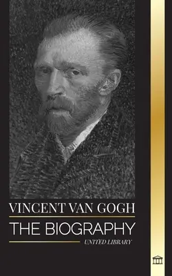 Vincent van Gogh: A holland posztimpresszionista festő életrajza, vibráló színei és levelei - Vincent van Gogh: The biography of a Dutch Post-Impressionist painter, his vibrant colors and letters